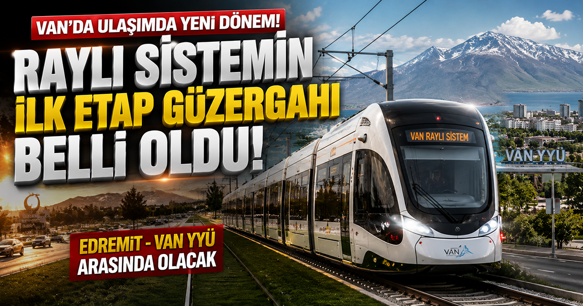 Van'da raylı sistemde ilk adım: İlk etap güzergahı açıklandı
