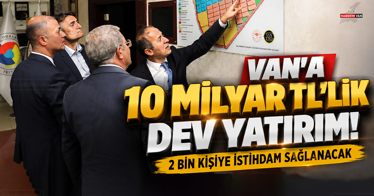 Van'a 10 milyar TL'lik dev yatırım: 2 bin kişiye iş kapısı açılıyor