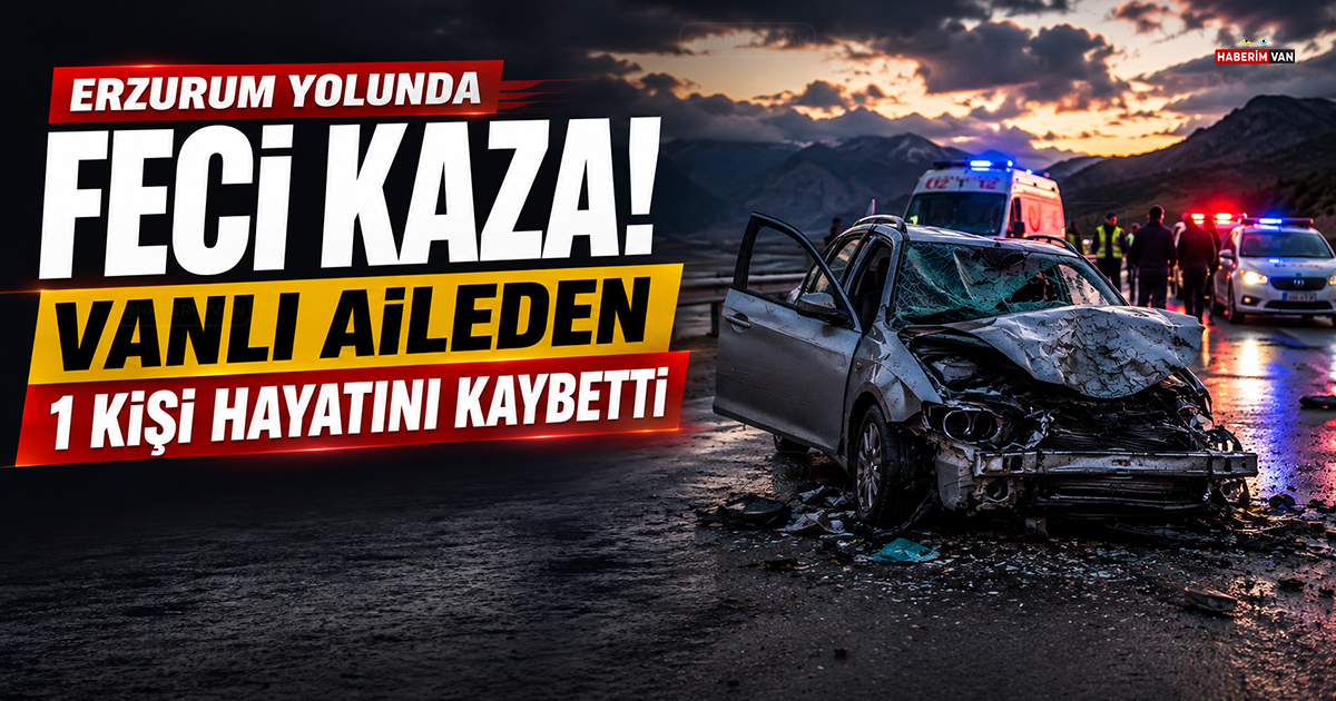 Erzurum yolunda feci kaza: Vanlı aileden 1 kişi hayatını kaybetti