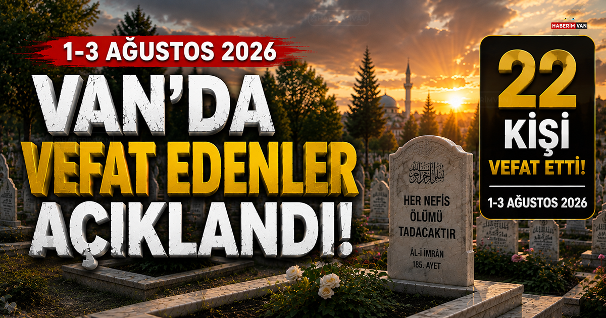 Van'da 3 Günde 22 Kişi Vefat Etti! 1-3 Ağustos 2026 Güncel Taziye Listesi
