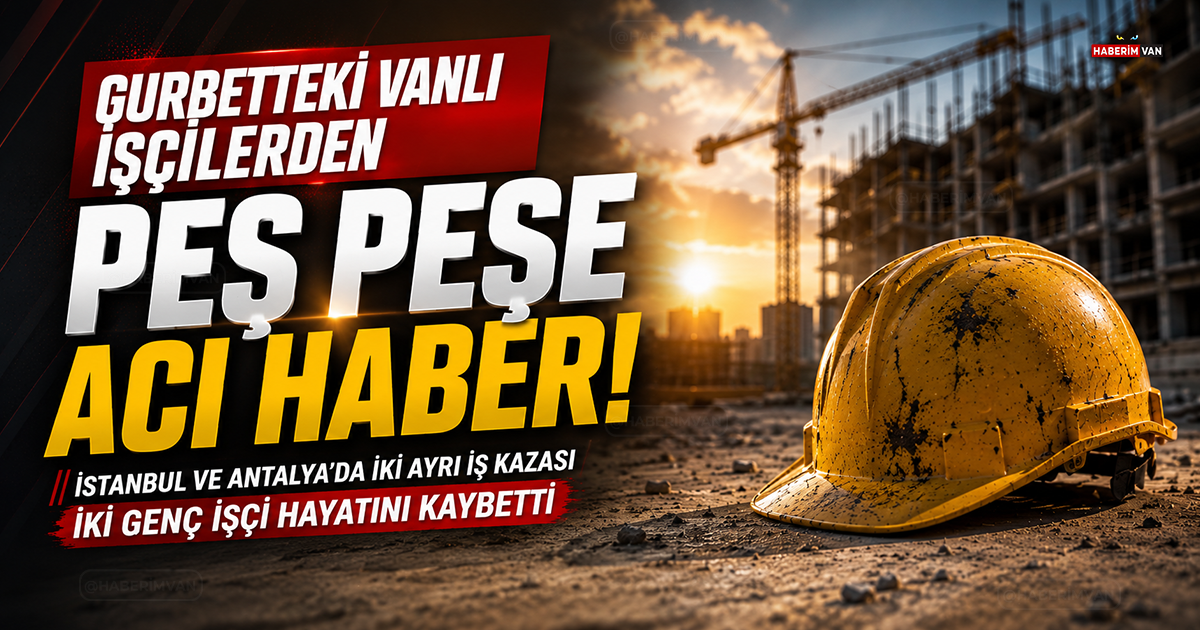 Gurbette çalışan iki Vanlı genç iş kazasında hayatını kaybetti