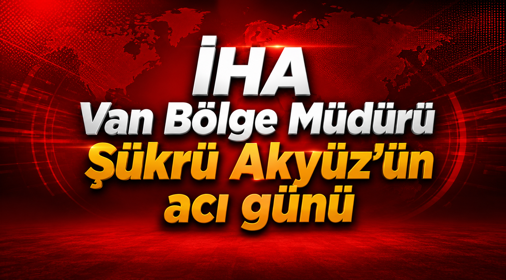 İHA Van Bölge Müdürü Şükrü Akyüz’ün acı günü