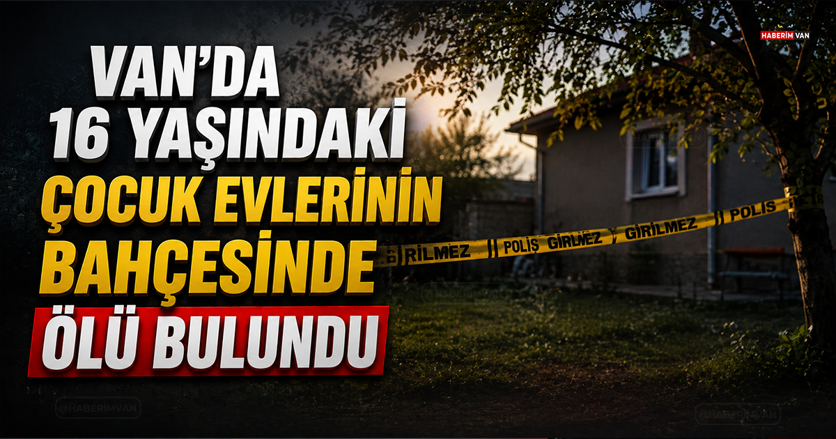 Van’da 16 yaşındaki çocuk evlerinin bahçesinde ölü bulundu