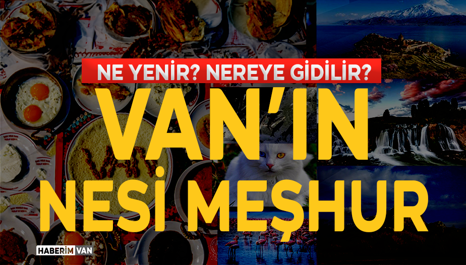 Van’ın Neyi Meşhur? Van'ın Tarihi Yerleri ve Yemekleri?