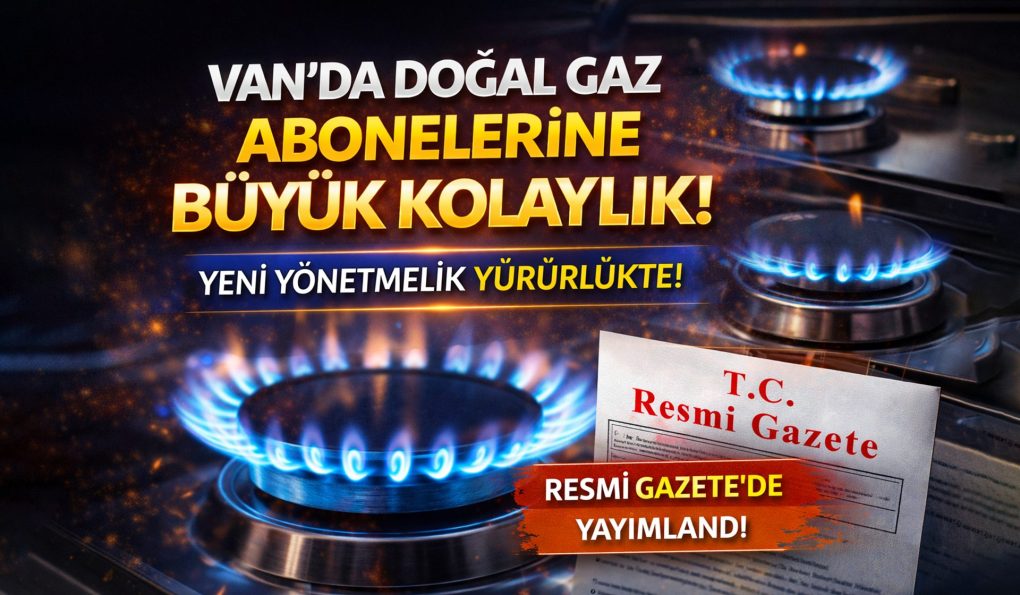 Van’da Doğal Gaz Abonelerine Büyük Kolaylık: Yeni Yönetmelik Yürürlükte