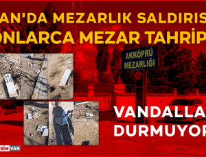 Van’da Mezarlık Saldırısı: Akköprü Mezarlığı Tahrip Edildi