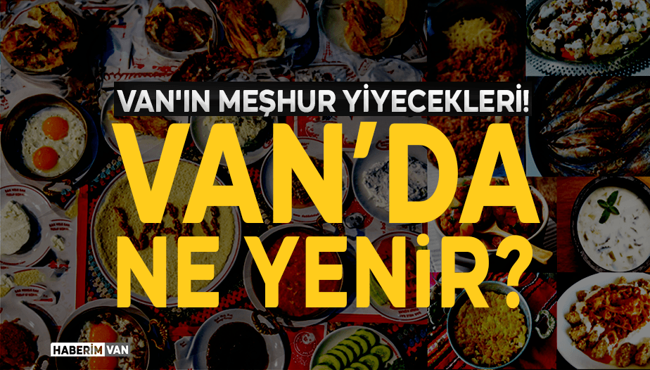 Van’ın Meşhur Yiyecekleri!  Van’da Nerede Ne Yenir?