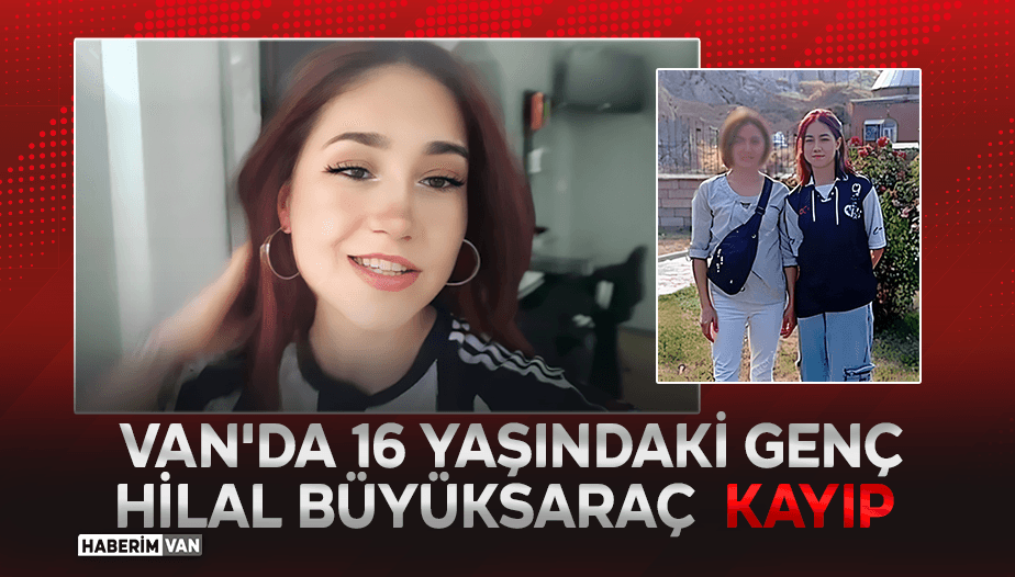 Van’da 16 Yaşındaki Hilal Büyüksaraç Kayıp: Anne Yardım İstedi