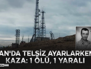 Van’da Telsiz Ayarlarken Kaza: Bir Kişi Hayatını Kaybetti, Bir Yaralı