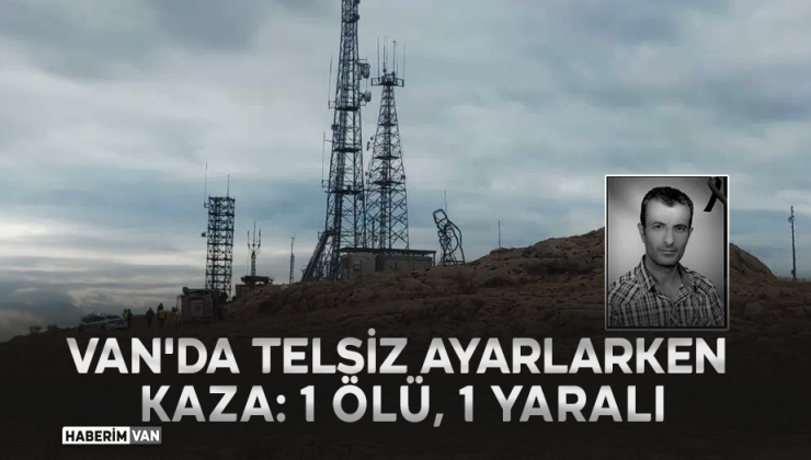 Van’da Telsiz Ayarlarken Kaza: Bir Kişi Hayatını Kaybetti, Bir Yaralı