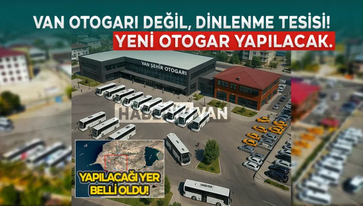Terminal Değil, Dinlenme Tesisi! Van’a Gerçek Bir Otogar Geliyor