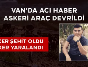 Van’da Askeri Araç Devrildi: 1 Asker Şehit Oldu 1 Asker Yaralandı