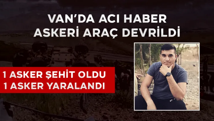 Van’da Askeri Araç Devrildi: 1 Asker Şehit Oldu 1 Asker Yaralandı