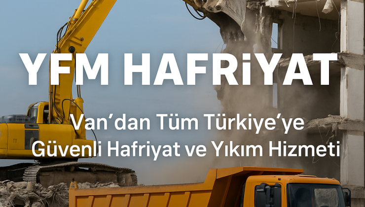 YFM Hafriyat Van’dan Tüm Türkiye’ye Güvenle Hizmet Veriyor!