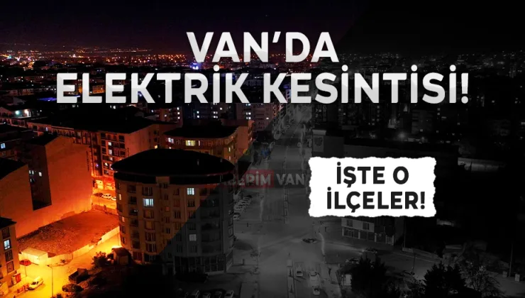 Van’da birçok ilçede elektrik kesintisi yaşanacak: 10 ekim