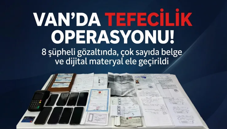 Van’da Tefecilik Operasyonu: 8 Gözaltı, Çok Sayıda Belge Ele Geçirildi