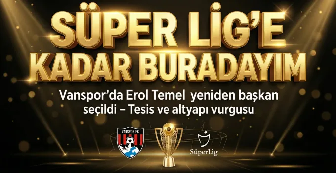 Vanspor’da Erol Temel Yeniden Başkan, Süperlige Çıkan Kadar!