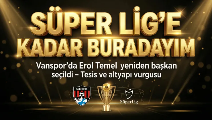 Vanspor’da Erol Temel Yeniden Başkan, Süperlige Çıkan Kadar!