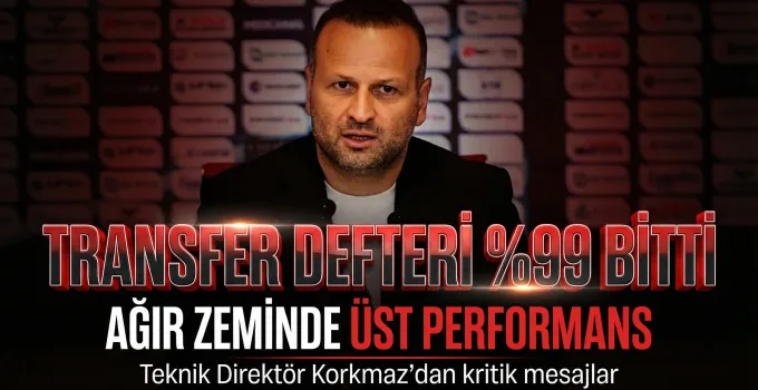 Korkmaz’dan Net Mesajlar: Transfer Defteri Neredeyse Bitti