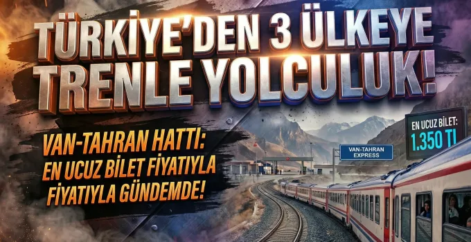 Türkiye’den 3 Ülkeye Trenle Yolculuk: En Ucuz Van-Tahran!